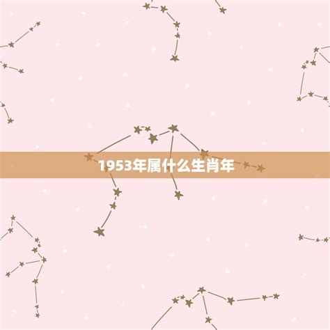 1953 年生肖|1953年是什么属相